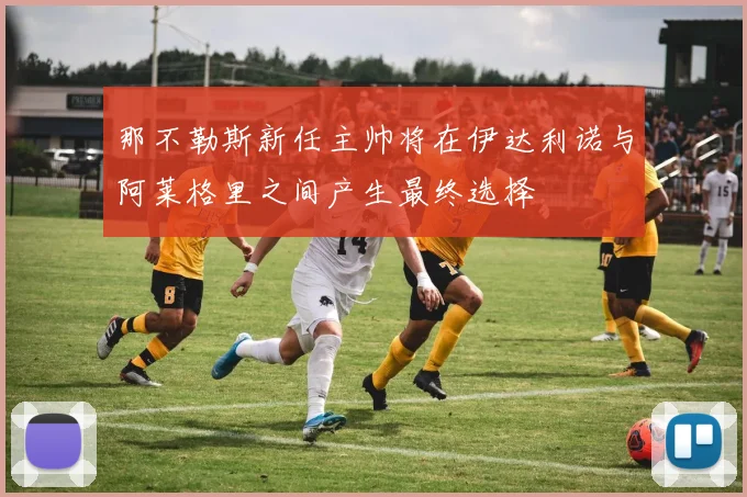 那不勒斯新任主帅将在伊达利诺与阿莱格里之间产生最终选择