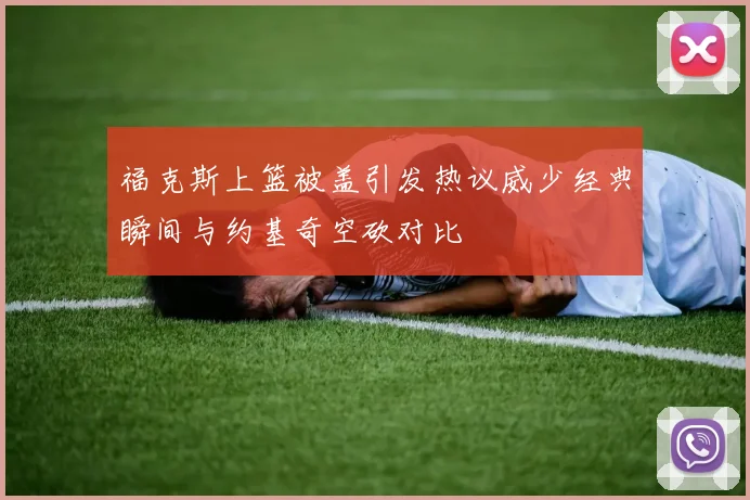 福克斯上篮被盖引发热议威少经典瞬间与约基奇空砍对比