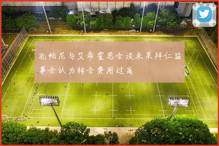 孔帕尼与艾希霍恩会谈未果拜仁监事会认为转会费用过高