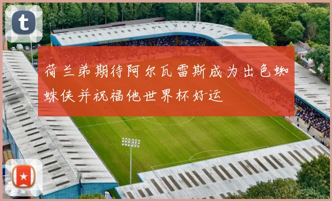 荷兰弟期待阿尔瓦雷斯成为出色蜘蛛侠并祝福他世界杯好运