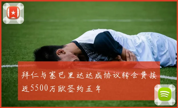 拜仁与塞巴里达达成协议转会费接近5500万欧签约五年