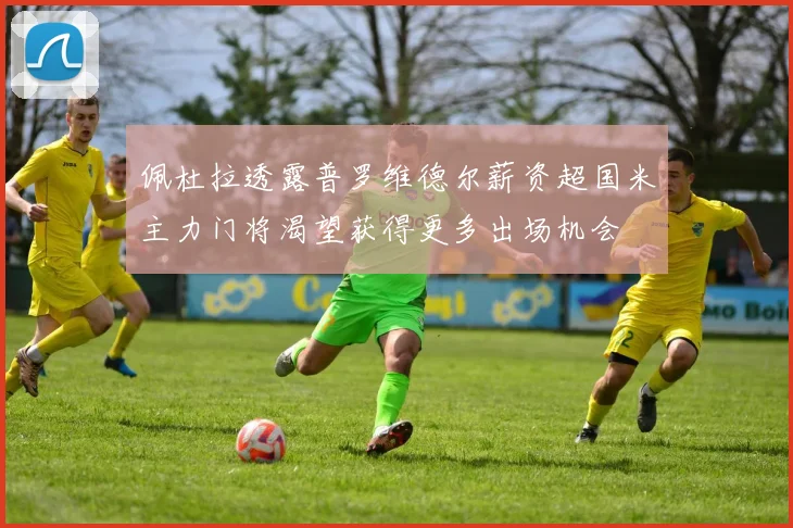 佩杜拉透露普罗维德尔薪资超国米主力门将渴望获得更多出场机会