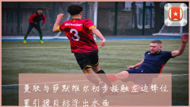 曼联与萨默维尔初步接触左边锋位置引援目标浮出水面