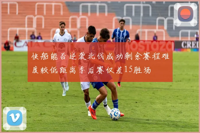 快船能否逆袭北伐成功剩余赛程难度较低距离季后赛仅差15胜场