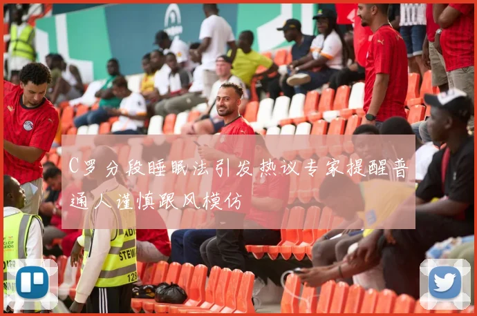 C罗分段睡眠法引发热议专家提醒普通人谨慎跟风模仿