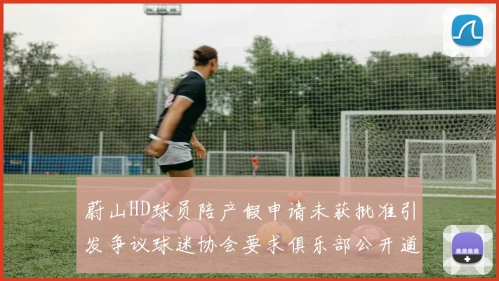 蔚山HD球员陪产假申请未获批准引发争议球迷协会要求俱乐部公开道歉