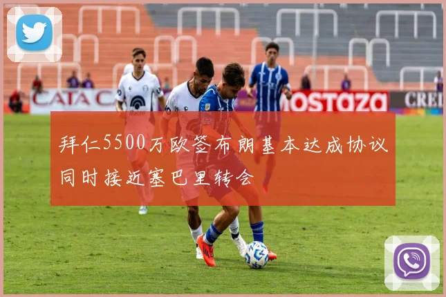 拜仁5500万欧签布朗基本达成协议同时接近塞巴里转会
