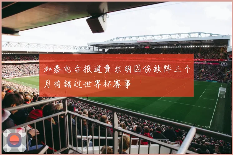加泰电台报道费尔明因伤缺阵三个月将错过世界杯赛事
