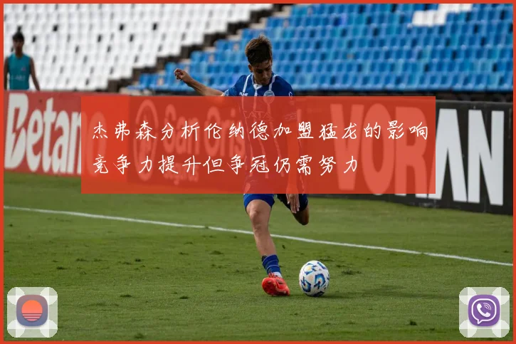 杰弗森分析伦纳德加盟猛龙的影响竞争力提升但争冠仍需努力