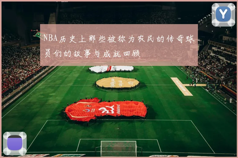 NBA历史上那些被称为农民的传奇球员们的故事与成就回顾
